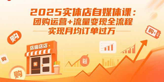 （15921期）2025实体店自媒体课：团购运营+流量变现全流程，实现月均订单过万 - 来及网络