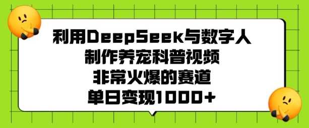 利用DeepSeek与数字人制作养宠科普视频，非常火爆的赛道，单日变现多张 - 来及网络