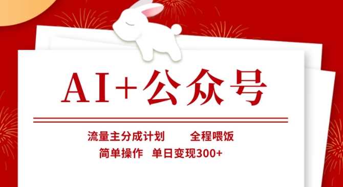 AI+公众号，流量主分成计划，全程喂饭，简单操作，单日变现3张+【揭秘】 - 来及网络