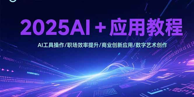 （15378期）2025AI+应用教程，AI工具操作/职场效率提升/商业创新应用/数字艺术创作 - 来及网络