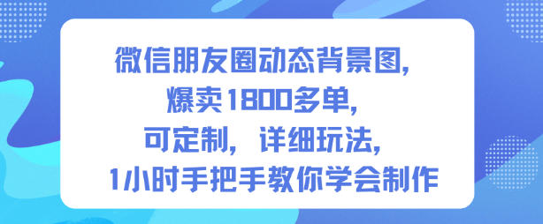 微信朋友圈动态背景图，爆卖1800多单，可定制，详细的玩法，1小时手把手教你学会制作【第一期】 - 来及网络