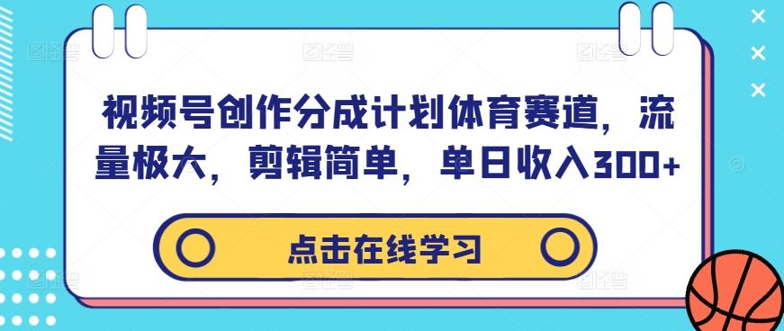 视频号创作分成计划体育赛道，流量极大，剪辑简单，单日收入300+ - 来及网络