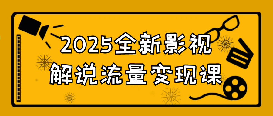2025全新影视解说流量变现课 - 来及网络