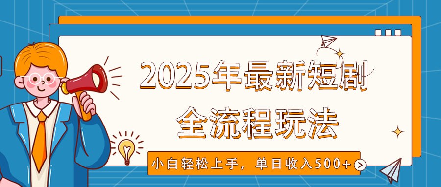 2025年最新短剧玩法，全流程实操，小白轻松上手，视频号抖音同步分发，单日收入500+ - 来及网络