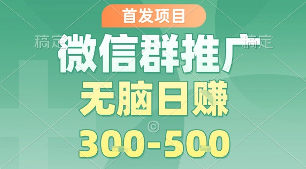 首发项目，微信群推广，一天15单，每单利润10米，无脑日入3-5张【揭秘】 - 来及网络