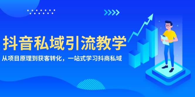 抖音私域引流教学：从项目原理到获客转化，一站式学习抖商私域 - 来及网络