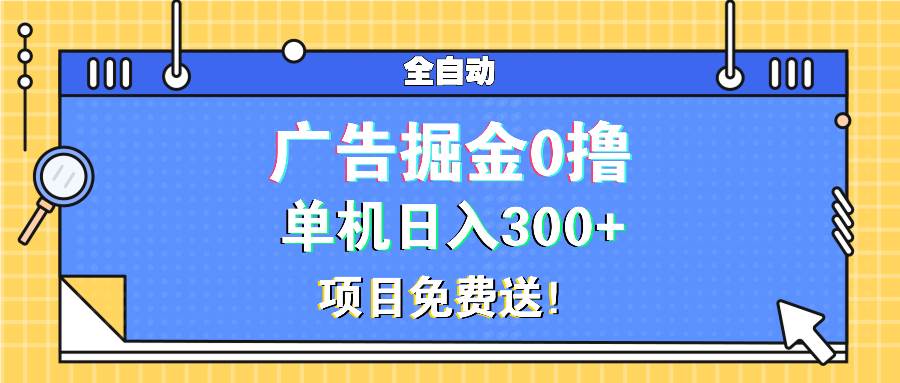 （13585期）广告掘金0撸项目免费送，单机日入300+ - 来及网络