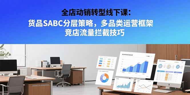 （15419期）全店动销转型线下课：货品SABC分层策略，多品类运营框架 竞店流量拦截技巧 - 来及网络