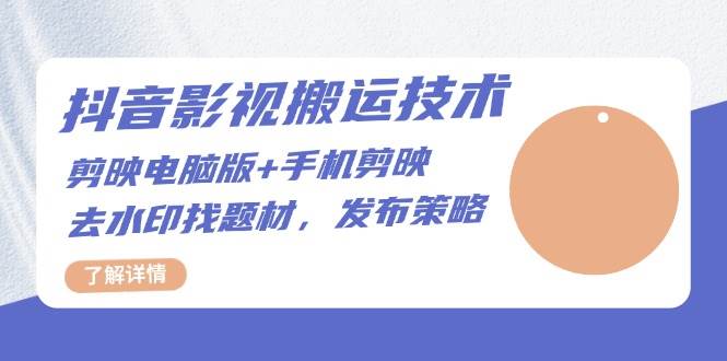 （13369期）抖音影视搬运技术：剪映电脑版+手机剪映，去水印找题材，发布策略 - 来及网络
