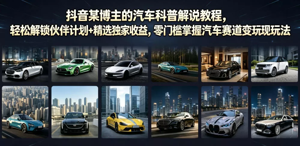 抖音某博主的汽车科普解说教程，轻松解锁伙伴计划+精选独家收益，零门槛掌握汽车赛道变现玩法 - 来及网络