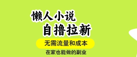 懒人小说自撸拉新，无需流量，一个账号一条作品就可以打爆收益，在家也能轻松做的副业【揭秘】 - 来及网络