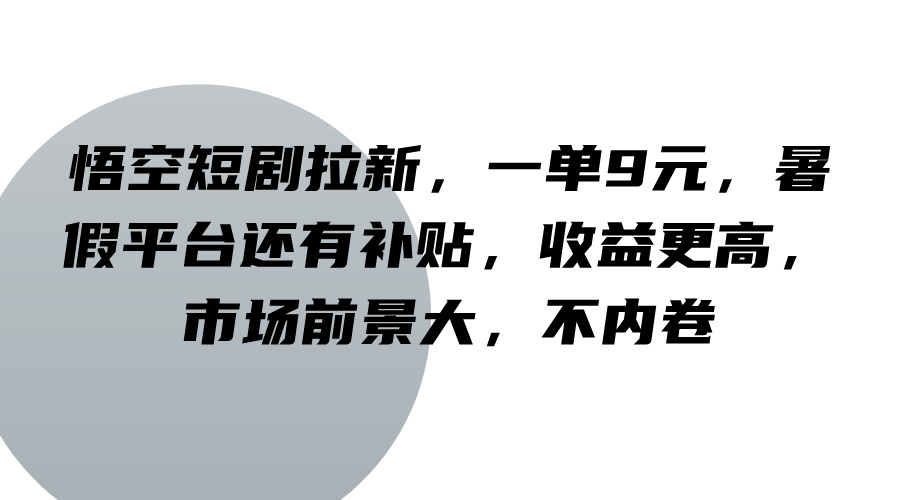 悟空短剧拉新，一单9元，暑假平台还有补贴，收益更高，市场前景大，不内卷 - 来及网络