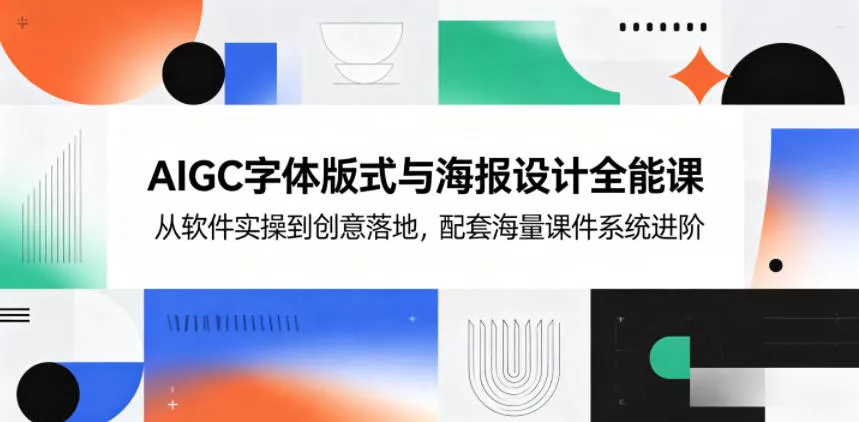 AIGC字体版式与海报设计全能课，从软件实操到创意落地，配套海量课件系统进阶 - 来及网络