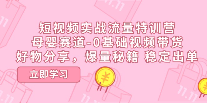 短视频实战流量特训营，母婴赛道-0基础带货，好物分享，爆量秘籍 稳定出单 - 来及网络