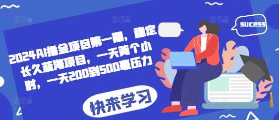 2024AI撸金项目第一期，稳定长久蓝海项目，一天两个小时，一天200到500毫压力 - 来及网络