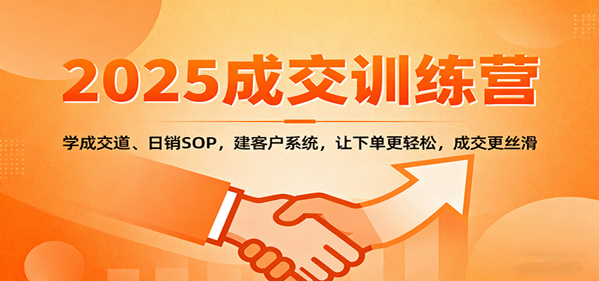 2025成交实战训练营：学成交道、日销SOP，建客户系统，让下单更轻松，成交更丝滑 - 来及网络