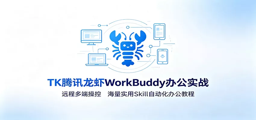 MK腾讯龙虾WorkBuddy办公实战：远程多端操控，海量实用Skill自动化办公教程 - 来及网络