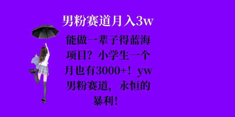 能做一辈子的蓝海项目？小学生一个月也有3000+，yw男粉赛道，永恒的暴利 - 来及网络