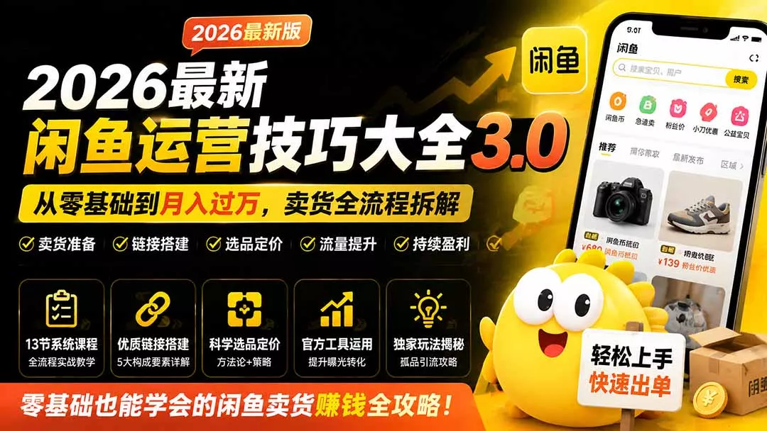 2026最新闲鱼运营技巧大全3.0；从零基础到月入过万，卖货准备、链接搭建到选品定价全拆解 - 来及网络