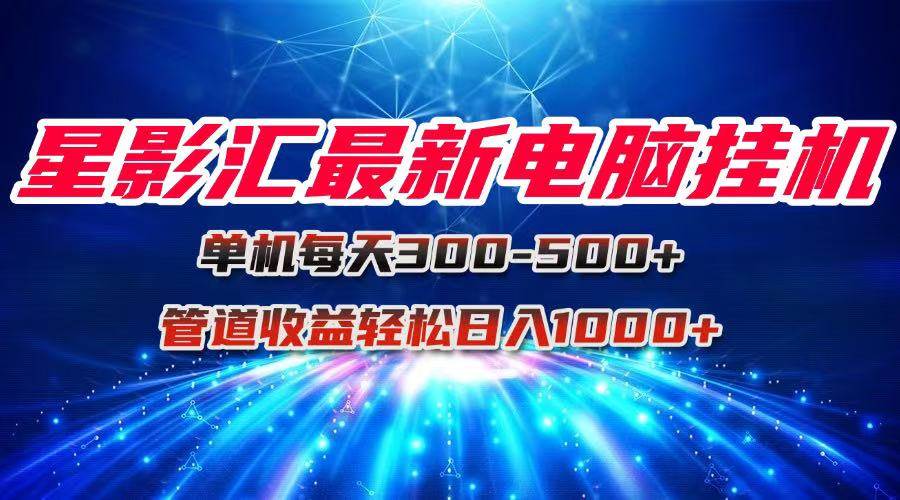 （15003期）星影汇最新电脑挂机单机每天300+团队管道收益轻松日入1000+ - 来及网络