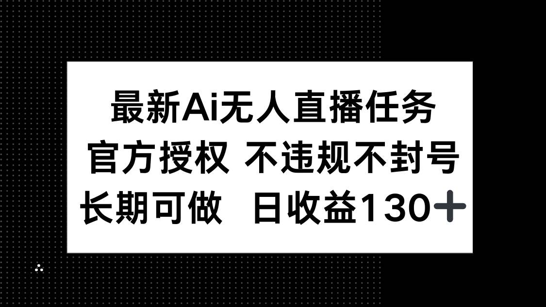 （14570期）最新AI无人直播任务，官方授权 不违规不封号，长期可做，日收益130+ - 来及网络