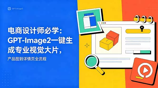 电商设计师必学-更新：GPT-Image2一键生成专业视觉大片，产品图到详情页全流程 - 来及网络