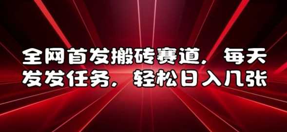 全网首发搬砖赛道，每天发发任务，轻松日入几张【揭秘】 - 来及网络