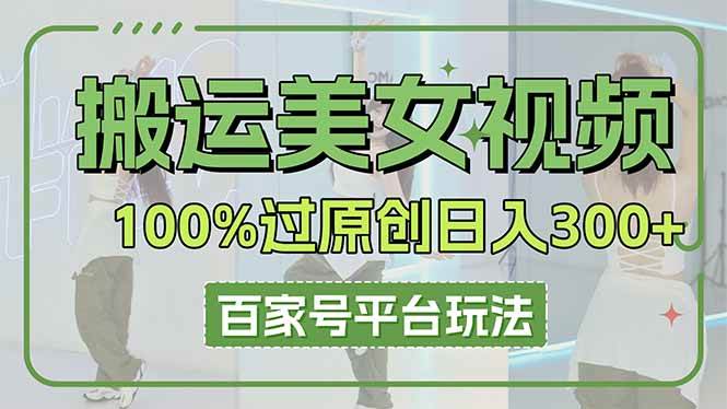 （14207期）搬运美女视频100%过原创大揭秘，百家号平台玩法，轻松日入3000+（可矩阵） - 来及网络