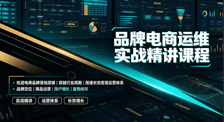 品牌电商运维实战精讲课程｜吃透电商品牌落地逻辑、穿越行业周期、搭建长效变现运营体系 - 来及网络