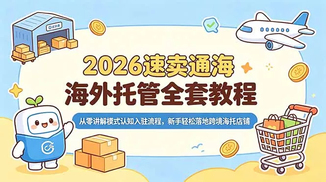 2026速卖通海外托管全套教程，从零讲解模式认知入驻流程，新手轻松落地跨境海托店铺 - 来及网络