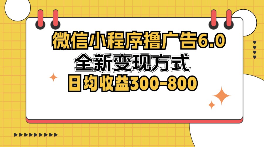 （12935期）微信小程序撸广告6.0，全新变现方式，日均收益300-800 - 来及网络