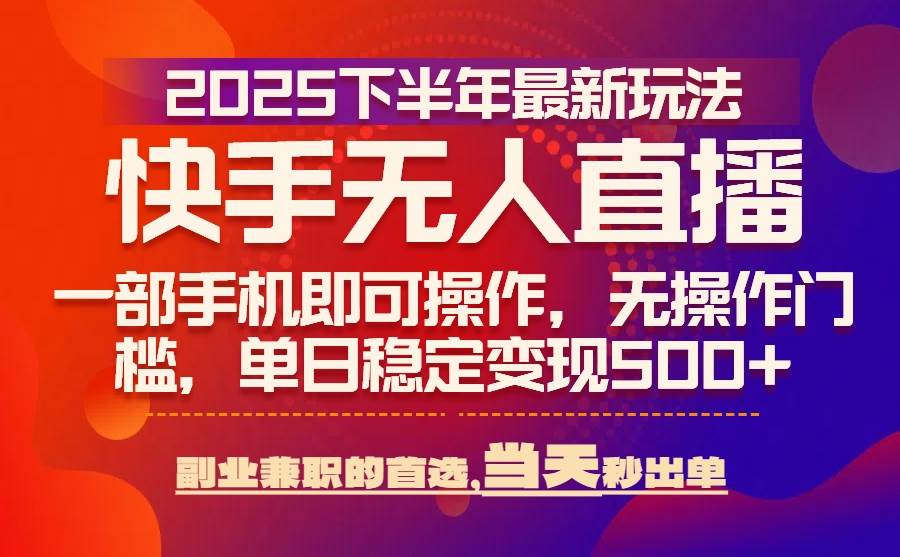 （15662期）25年快手无人直播最新玩法，当天可出单，一部手机即可操作 - 来及网络