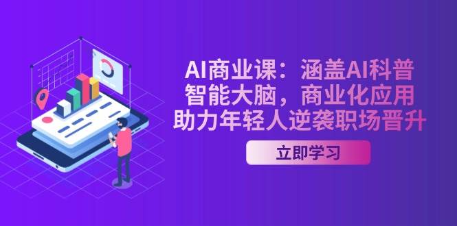 AI商业课：涵盖AI科普，智能大脑，商业化应用，助力年轻人逆袭职场晋升 - 来及网络