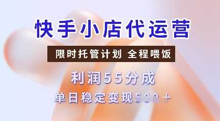 快手小店代运营，限时托管计划，收益55分，单日稳定变现多张【揭秘】 - 来及网络