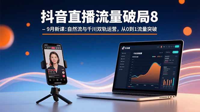 （15897期）抖音直播流量破局8-9月新课：自然流与千川双轨运营，从0到1流量突破 - 来及网络