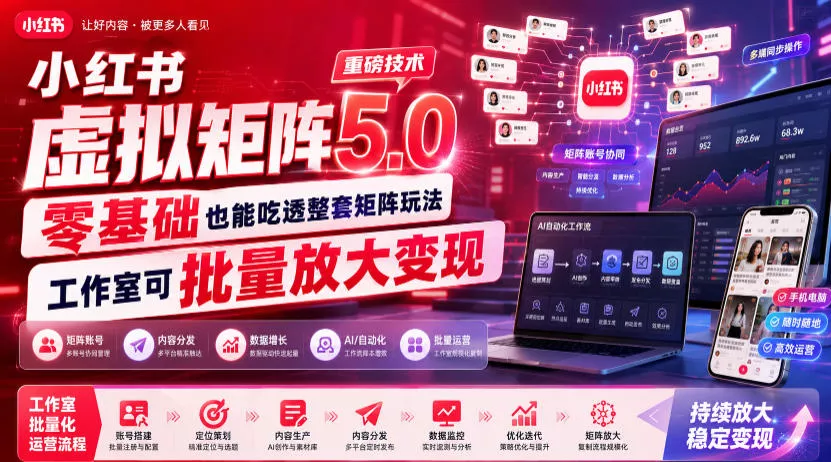 小红书虚拟矩阵5.0重磅技术，零基础也能吃透整套矩阵玩法，工作室可批量放大变现 - 来及网络