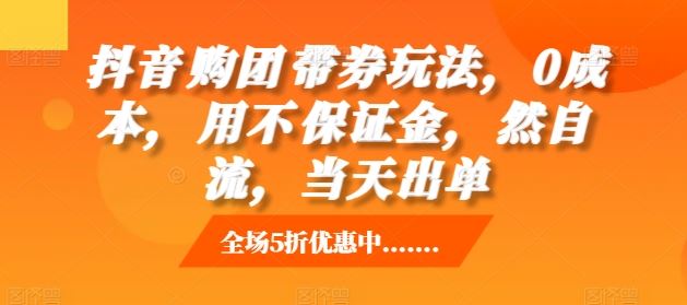 抖音‮购团‬带券玩法，0成本，‮用不‬保证金，‮然自‬流，当天出单 - 来及网络