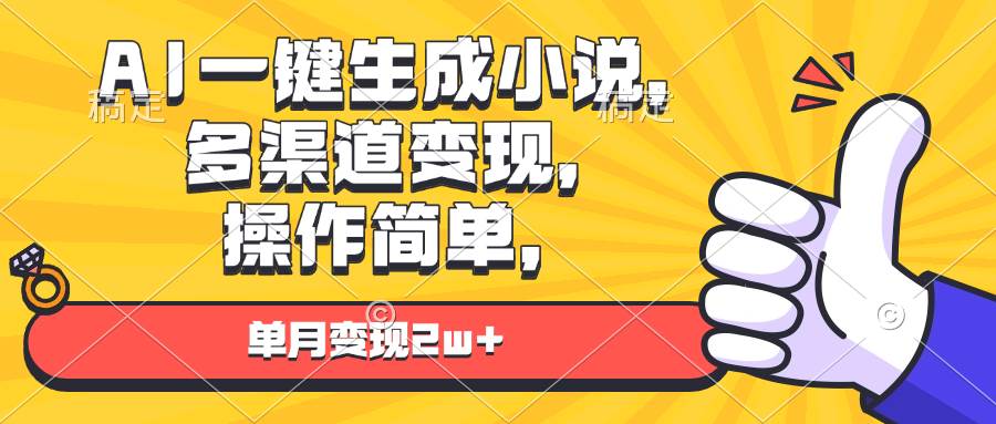 （13707期）AI一键生成小说，多渠道变现， 操作简单，单月变现2w+ - 来及网络