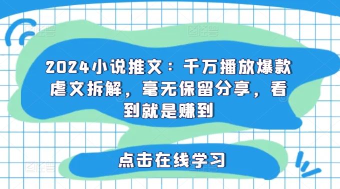 2024小说推文：千万播放爆款虐文拆解，毫无保留分享，看到就是赚到 - 来及网络