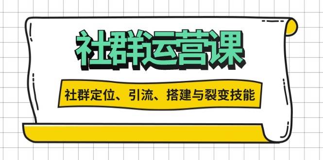 社群运营打卡计划：解锁社群定位、引流、搭建与裂变技能 - 来及网络