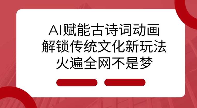 AI 赋能古诗词动画：解锁传统文化新玩法，火遍全网不是梦! - 来及网络