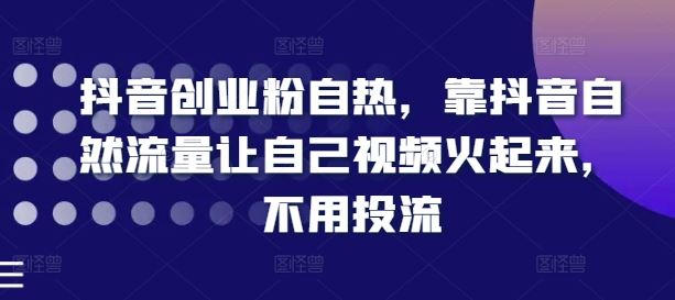 抖音创业粉自热，靠抖音自然流量让自己视频火起来，不用投流 - 来及网络