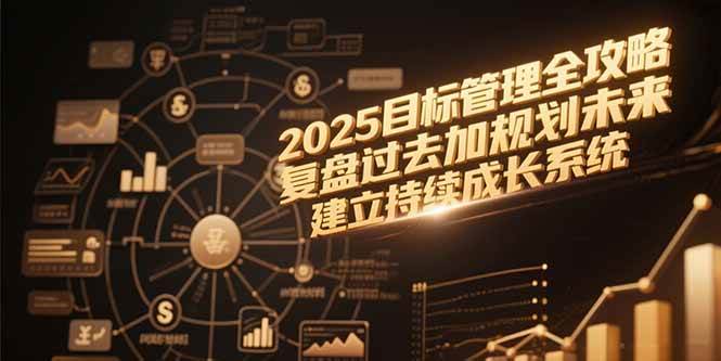 （15199期）2025目标管理全攻略，复盘过去加规划未来，建立持续成长系统 - 来及网络