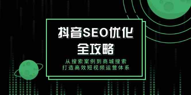 抖音SEO优化全攻略，从搜索案例到商城搜索，打造高效短视频运营体系 - 来及网络