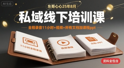 东哥心心25年8月私域线下培训课，全程录音11小时+视频+所有文档加课程ppt - 来及网络