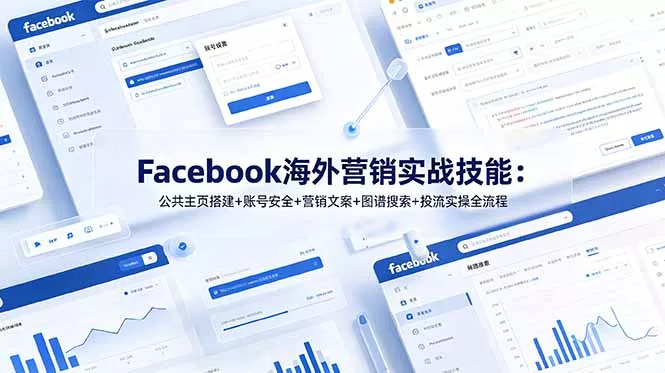 Facebook海外营销实战技能：公共主页搭建+账号安全+营销文案+图谱搜索+投流实操全流程 - 来及网络