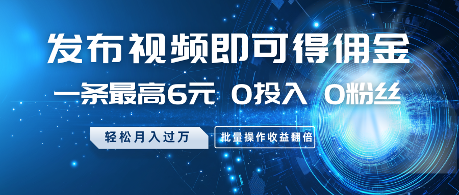 发布视频即可得佣金，一条最高6元，0投入0粉丝，月入过万，批量操作收益翻倍 - 来及网络