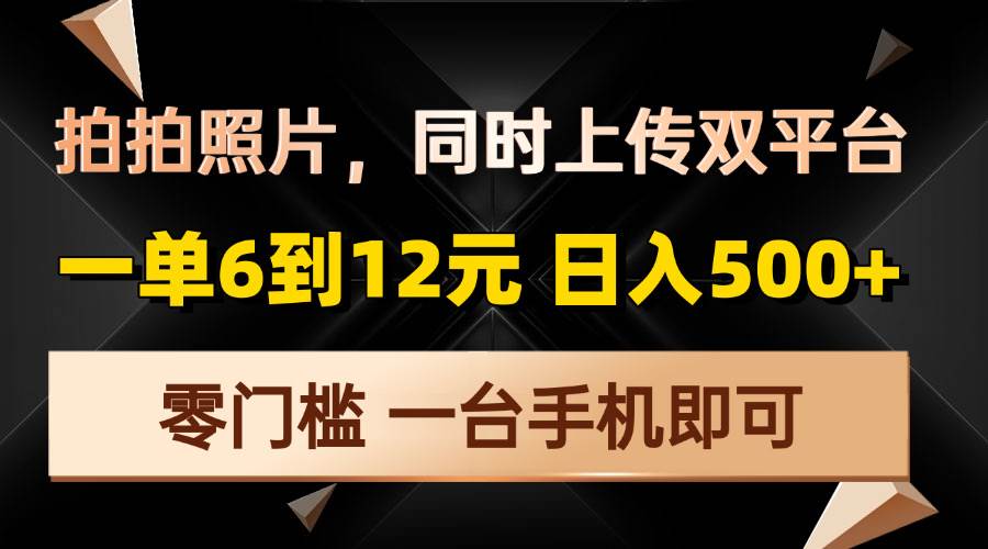 （13783期）拍拍照片，同时上传双平台，一单6到12元，轻轻松松日入500+，零门槛，… - 来及网络
