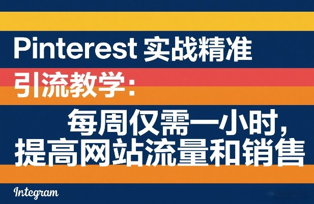 Pinterest实战精准引流教学：每周仅需一小时，提高网站流量和销售 - 来及网络