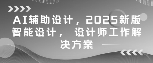 AI辅助设计，2025新版智能设计， 设计师工作解决方案 - 来及网络